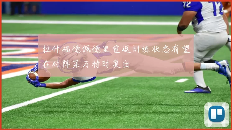 拉什福德佩德里重返训练状态有望在对阵莱万特时复出