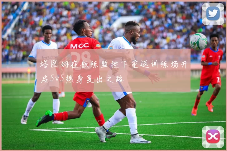 塔图姆在教练监控下重返训练场开启5v5热身复出之路