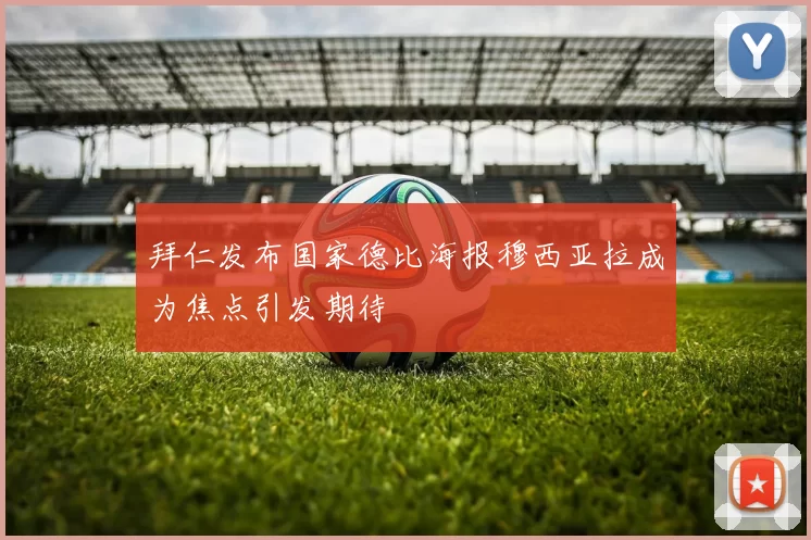 拜仁发布国家德比海报穆西亚拉成为焦点引发期待