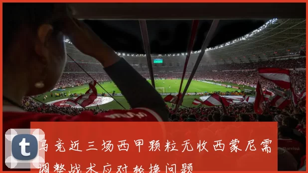 马竞近三场西甲颗粒无收西蒙尼需调整战术应对轮换问题