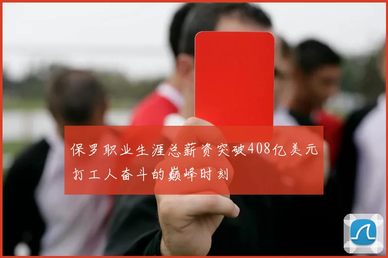 保罗职业生涯总薪资突破408亿美元打工人奋斗的巅峰时刻